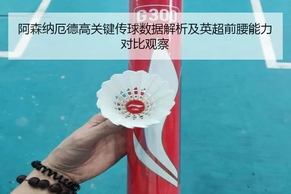 阿森纳厄德高关键传球数据解析及英超前腰能力对比观察
