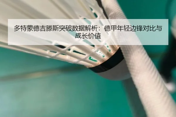 多特蒙德吉滕斯突破数据解析：德甲年轻边锋对比与成长价值