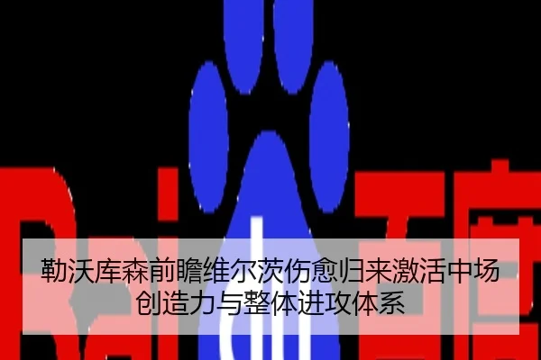 勒沃库森前瞻维尔茨伤愈归来激活中场创造力与整体进攻体系