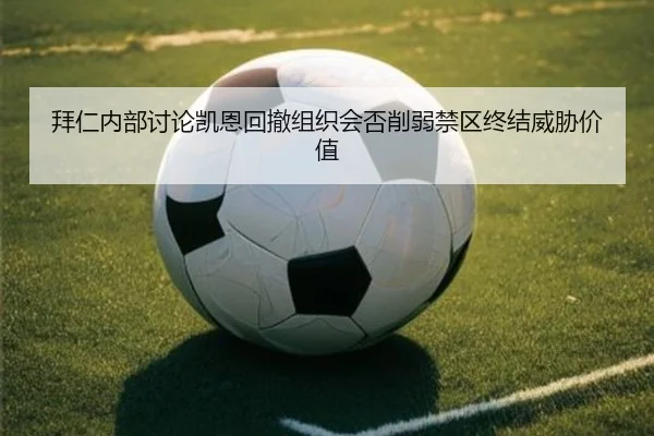 拜仁内部讨论凯恩回撤组织会否削弱禁区终结威胁价值