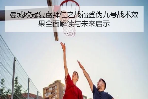 曼城欧冠复盘拜仁之战福登伪九号战术效果全面解读与未来启示