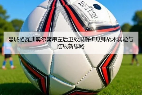 曼城格瓦迪奥尔客串左后卫效果解析瓜帅战术实验与防线新思路