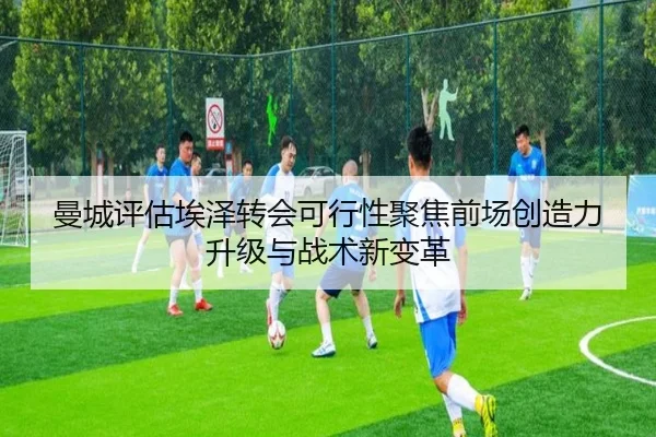 曼城评估埃泽转会可行性聚焦前场创造力升级与战术新变革
